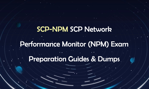 SCP-NPM SCP Network Performance Monitor (NPM) Exam Preparation Guides & Dumps