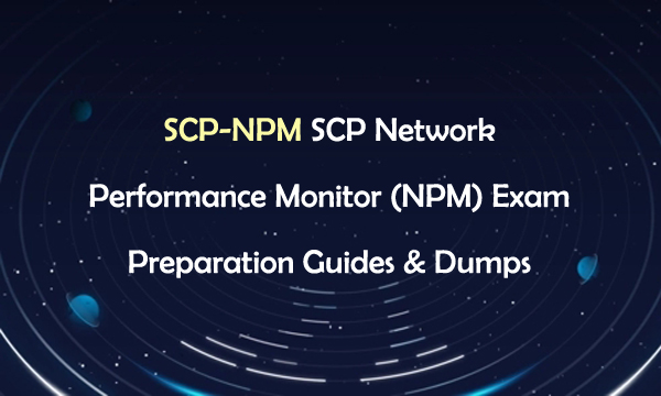 SCP-NPM SCP Network Performance Monitor (NPM) Exam Preparation Guides & Dumps SCP-NPM SCP Network Performance Monitor (NPM) Exam Preparation Guides & Dumps