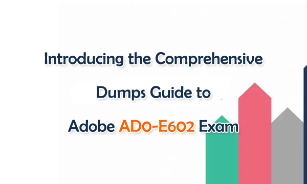 Introducing the Comprehensive Dumps Guide to Adobe AD0-E602 Exam