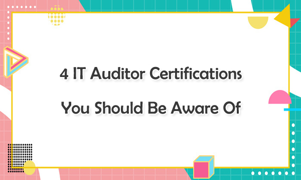 4 IT Auditor Certifications You Should Be Aware Of