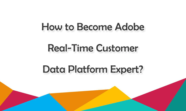 How to Become Adobe Real-Time Customer Data Platform Expert？