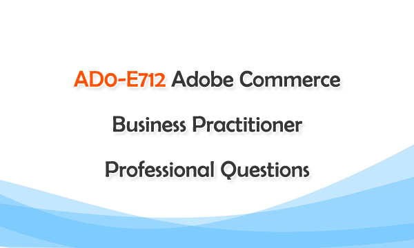 AD0-E712 Adobe Commerce Business Practitioner Professional Questions
