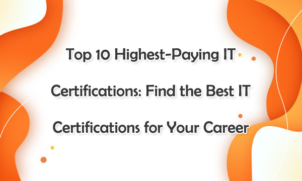 Top 10 Highest-Paying IT Certifications: Find the Best IT Certifications for Your Career