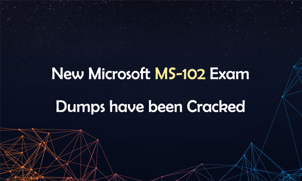 New Microsoft MS-102 Exam Dumps have been Cracked