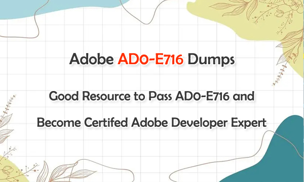 Adobe AD0-E716 Dumps - Good Resorce to Pass AD0-E716 and Become Certified Adobe Developer Expert