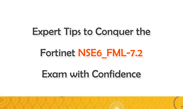 Expert Tips to Conquer the Fortinet NSE6_FML-7.2 Exam with Confidence