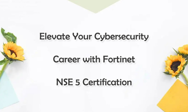 Elevate Your Cybersecurity Career with Fortinet NSE 5 Certification