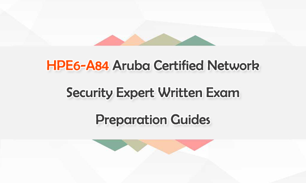 HPE6-A84 Aruba Certified Network Security Expert Written Exam Preparation Guides