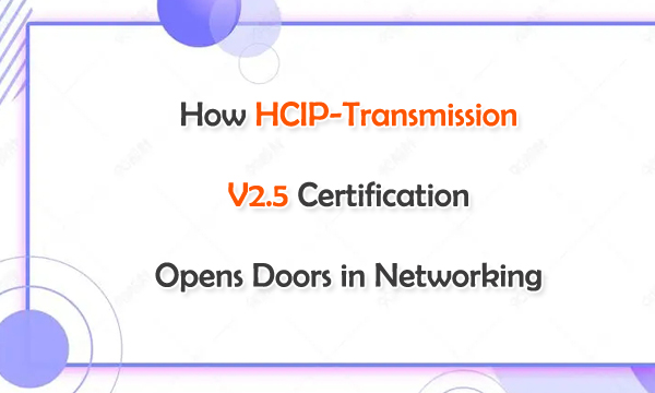 How HCIP-Transmission V2.5 Certificatin Opens Doors in Networking