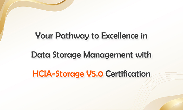 Your Pathway to Excellence in Data Storage Management with HCIA-Storage V5.0 Certification