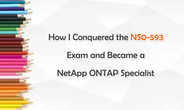 How I Conquered the NS0-593 Exam and Became a Netapp ONTAP Specialist