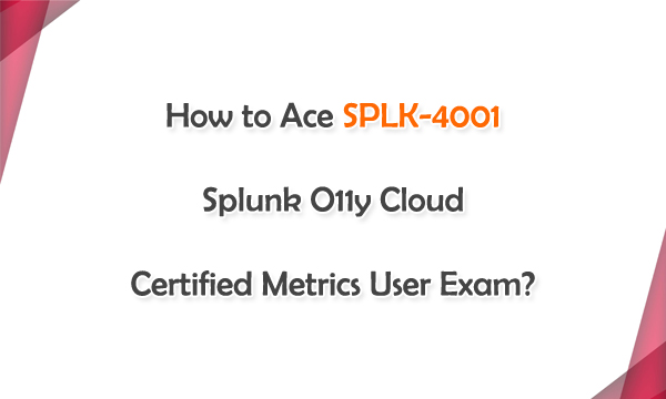 How to Ace SPLK-4001 Splunk O11y Cloud Certified Metrics User Exam?