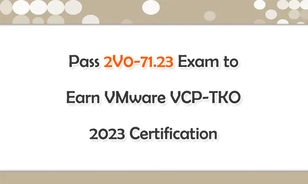 Pass 2V0-71.23 Exam to Earn VMware VCP-TKO 2023 Certification