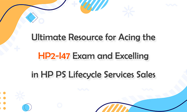 Ultimate Resource for Acing the HP2-I47 Exam and Excelling in HP PS Lifecycle Services Sales