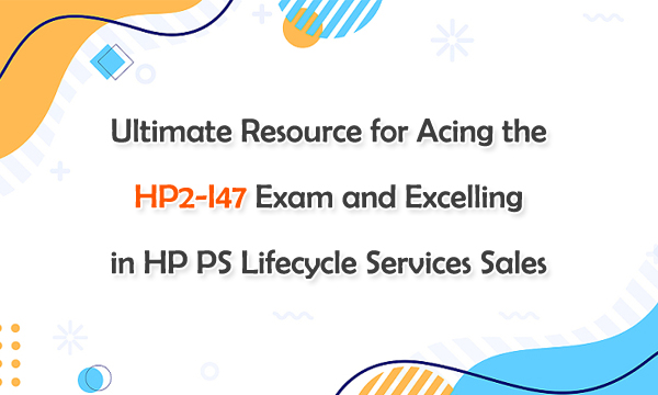 Ultimate Resource for Acing the HP2-I47 Exam and Excelling in HP PS Lifecycle Services Sales Ultimate Resource for Acing the HP2-I47 Exam and Excelling in HP PS Lifecycle Services Sales