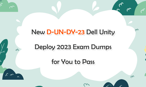 New D-UN-DY-23 Dell Unity Deploy 2023 Exam Dumps for You to Pass