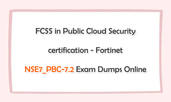 FCSS in Public Cloud Security Certification - Fortinet NSE7_PBC-7.2 Exam Dumps Online