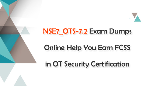 NSE7_OTS-7.2 Exam Dumps Online Help You Earn FCSS in OT Security Certification