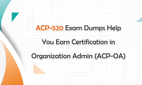 ACP-520 Exam Dumps Help You Earn Certification in Organization Admin (ACP-OA)