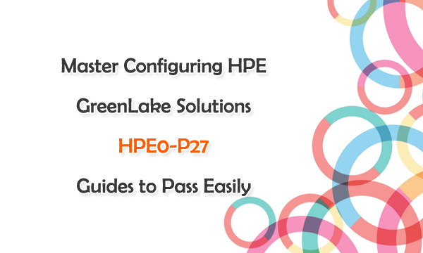 Master Configuring HPE GreenLake Solutions HPE0-P27 Guides to Pass Easily
