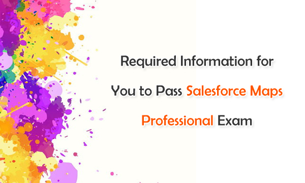 Required Information for You to Pass Salesforce Maps Professional Exam