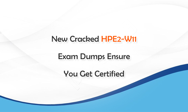 New Cracked HPE2-W11 Exam Dumps Ensure You Get Certified