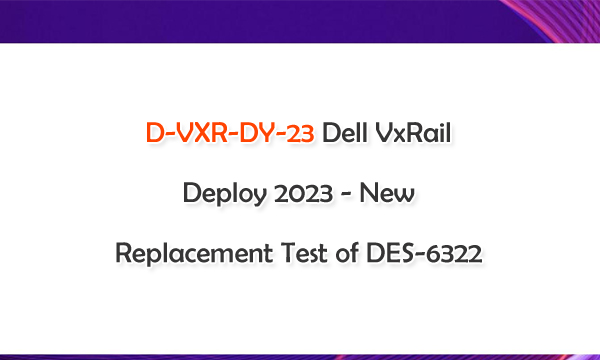 D-VXR-DY-23 Dell VxRail Deploy 2023 - New Replacement Test of DES-6322