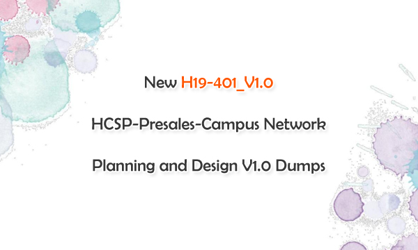 New H19-401_V1.0 HCSP-Presales-Campus Network Planning and Design V1.0 Dumps