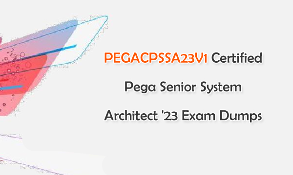 PEGACPSSA23V1 Certified Pega Senior System Architect '23 Exam Dumps