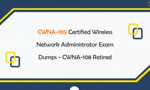 CWNA-109 Certified Wireless Network Administrator Exam Dumps - CWNA-108 Retired