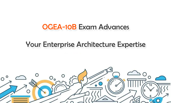 OGEA-10B Exam Advances Your Enterprise Architecture Expertise