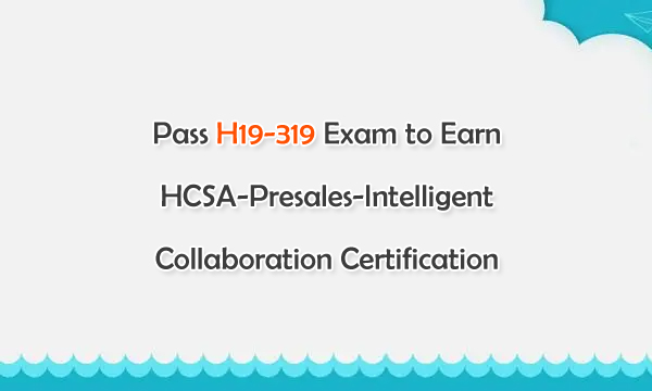 H19-319 Exam to Earn HCSA-Presales-Intelligent Collaboration Certification