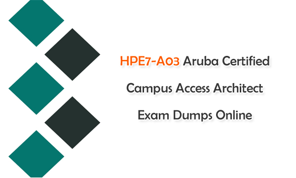 HPE7-A03 Aruba Certified Campus Access Architect Exam Dumps Online