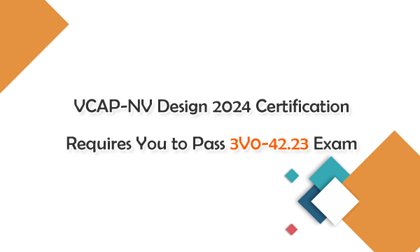 VCAP-NV Design 2024 Certification Requires You to Pass 3V0-42.23 Exam