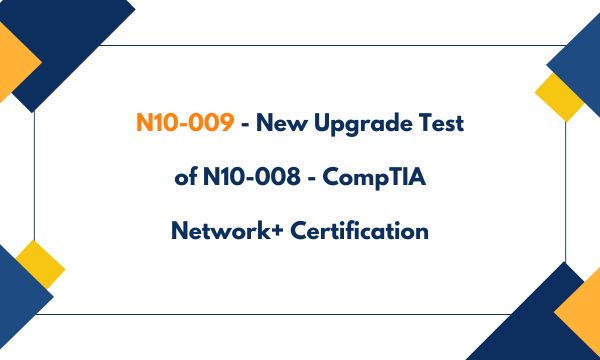 N10-009 - New Upgrade Test of N10-008 - CompTIA Network+ Certification N10-009 - New Upgrade Test of N10-008 - CompTIA Network+ Certification