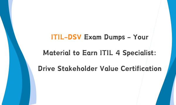 ITIL-DSV Exam Dumps - Your Material to Earn ITIL 4 Specialist: Drive Stakeholder Value Certification