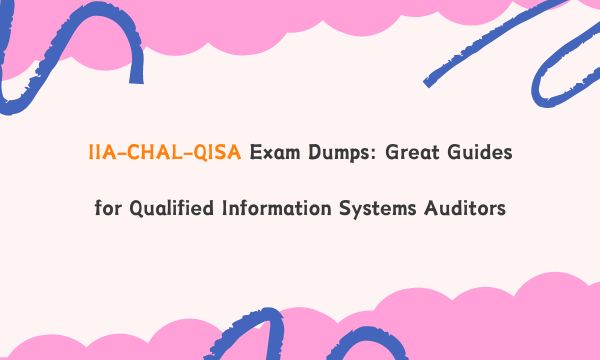 IIA-CHAL-QISA Exam Dumps: Great Guides for Qualified Information Systems Auditors