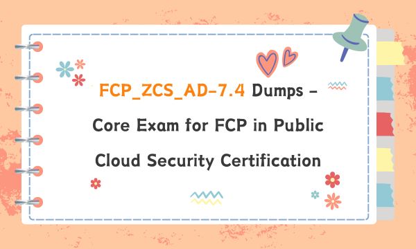 FCP_ZCS_AD-7.4 Dumps - Core Exam for FCP in Public Cloud Security Certification