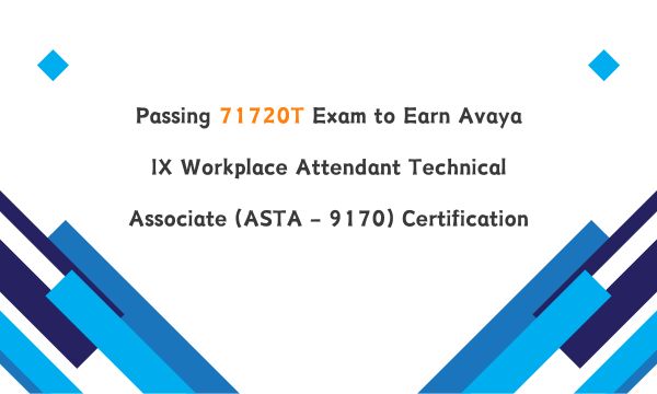 Passing 71720T Exam to Earn Avaya IX Workplace Attendant Technical Associate (ASTA - 9170) Certification