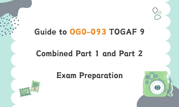 Guide to OG0-093 TOGAF 9 Combined Part 1 and Part 2 Exam Preparation