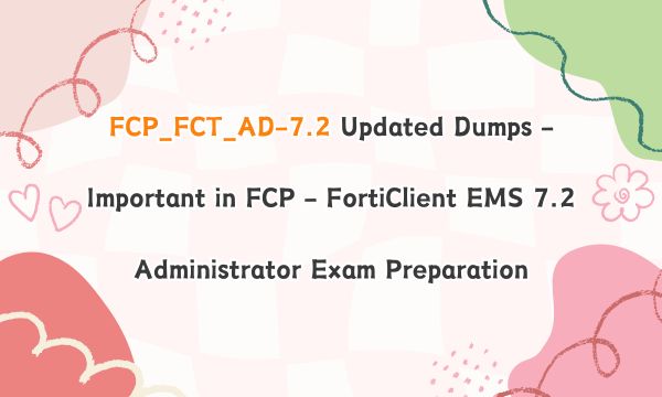 FCP_FCT_AD-7.2 Updated Dumps - Important in FCP - FortiClient EMS 7.2 Administrator Exam Preparation