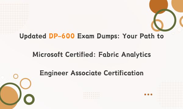 Updated DP-600 Exam Dumps: Your Path to Microsoft Certified: Fabric Analytics Engineer Associate Certification