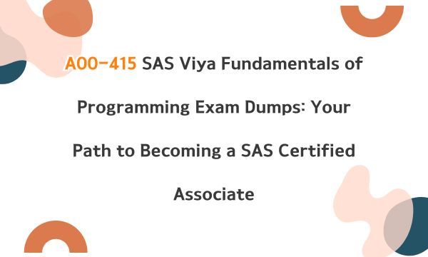 A00-415 SAS Viya Fundamentals of Programming Exam Dumps: Your Path to Becoming a SAS Certified Associate