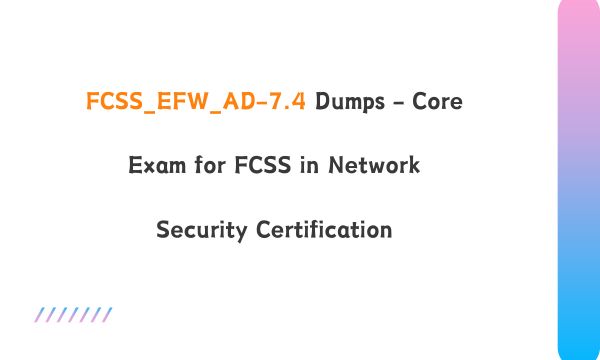 FCSS_EFW_AD-7.4 Dumps - Core Exam for FCSS in Network Security Certification