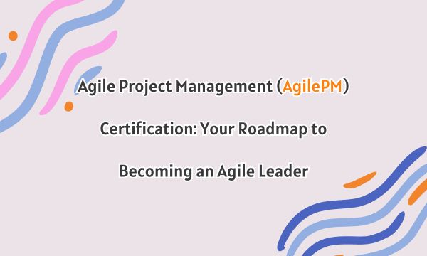Agile Project Management (AgilePM) Certification: Your Roadmap to Becoming an Agile Leader