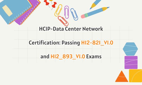HCIP-Data Center Network Certification: Passing H12-821_V1.0 and H12_893_V1.0 Exams
