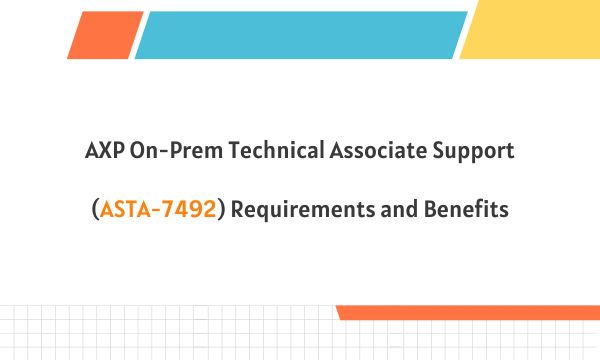 AXP On-Prem Technical Associate Support (ASTA-7492) Requirements and Benefits