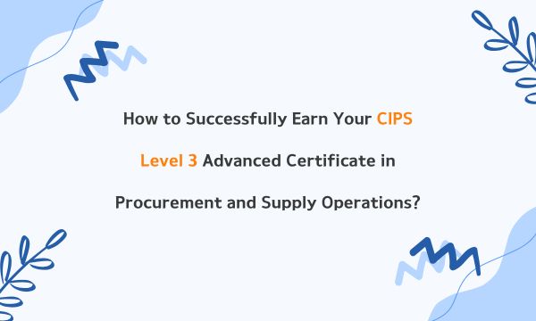 How to Successfully Earn Your CIPS Level 3 Advanced Certificate in Procurement and Supply Operations?