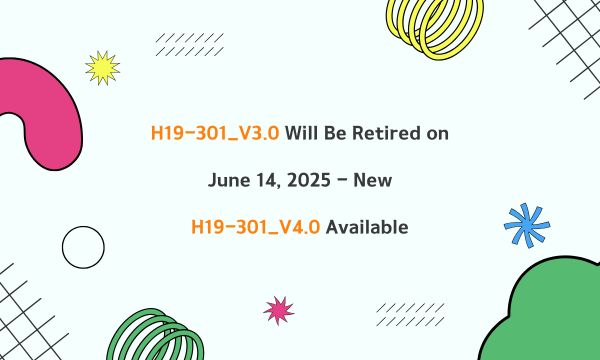 H19-301_V3.0 Will Be Retired on June 14, 2025 - New H19-301_V4.0 Available