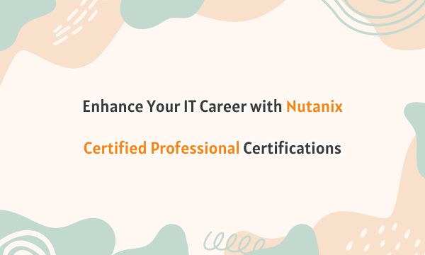 Enhance Your IT Career with Nutanix Certified Professional Certifications